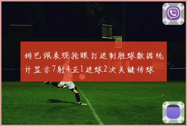 姆巴佩表现抢眼打进制胜球数据统计显示7射4正1进球2次关键传球