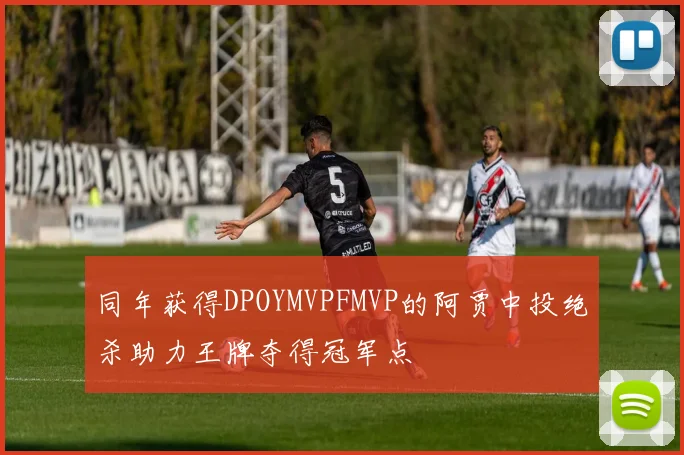 同年获得DPOYMVPFMVP的阿贾中投绝杀助力王牌夺得冠军点