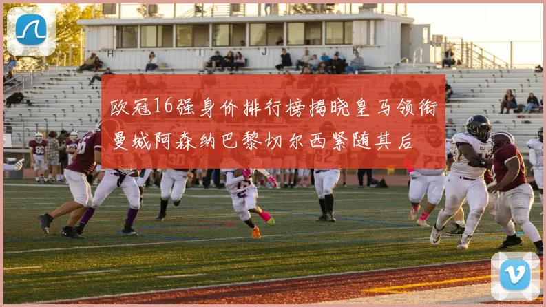 欧冠16强身价排行榜揭晓皇马领衔曼城阿森纳巴黎切尔西紧随其后