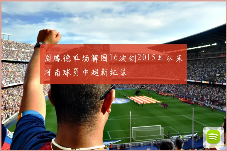 周缘德单场解围16次创2015年以来河南球员中超新纪录